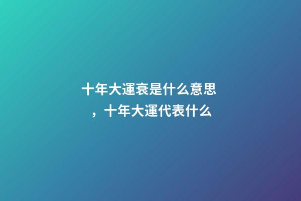 十年大運衰是什么意思，十年大運代表什么